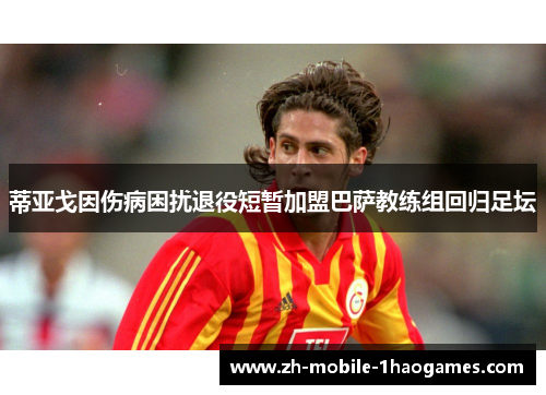 蒂亚戈因伤病困扰退役短暂加盟巴萨教练组回归足坛