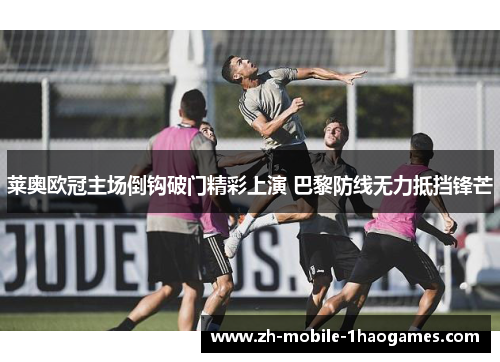 莱奥欧冠主场倒钩破门精彩上演 巴黎防线无力抵挡锋芒