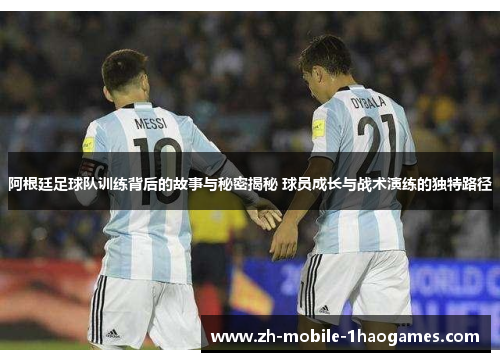 阿根廷足球队训练背后的故事与秘密揭秘 球员成长与战术演练的独特路径