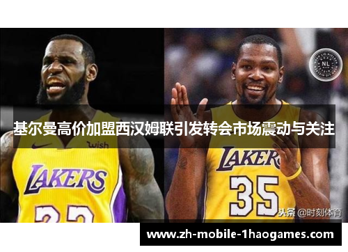 基尔曼高价加盟西汉姆联引发转会市场震动与关注 基尔曼高价加盟西汉姆联引发转会市场震动与关注