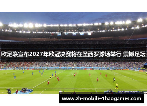 欧足联宣布2027年欧冠决赛将在圣西罗球场举行 震撼足坛 欧足联宣布2027年欧冠决赛将在圣西罗球场举行 震撼足坛