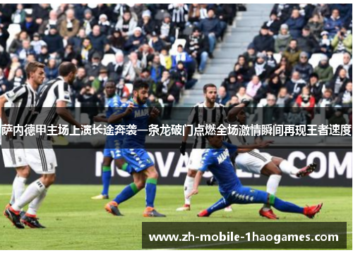 萨内德甲主场上演长途奔袭一条龙破门点燃全场激情瞬间再现王者速度