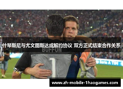 什琴斯尼与尤文图斯达成解约协议 双方正式结束合作关系