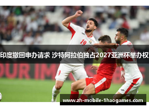 印度撤回申办请求 沙特阿拉伯独占2027亚洲杯举办权