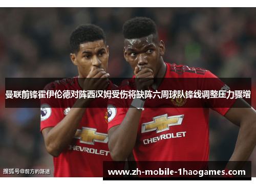 曼联前锋霍伊伦德对阵西汉姆受伤将缺阵六周球队锋线调整压力骤增 曼联前锋霍伊伦德对阵西汉姆受伤将缺阵六周球队锋线调整压力骤增